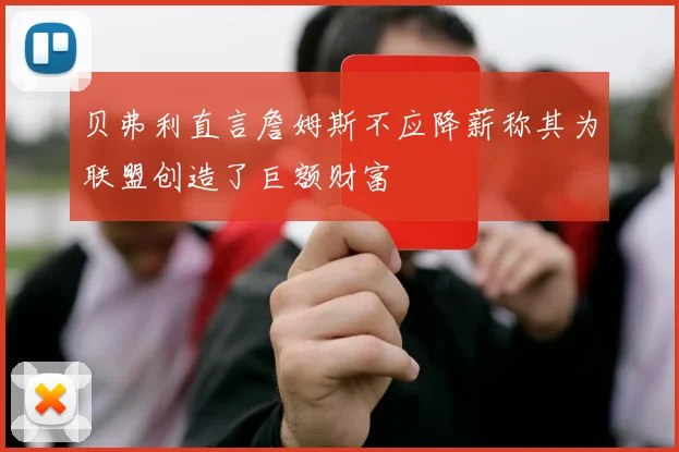 贝弗利直言詹姆斯不应降薪称其为联盟创造了巨额财富