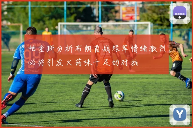 帕金斯分析布朗首战绿军情绪激烈必将引发火药味十足的对抗