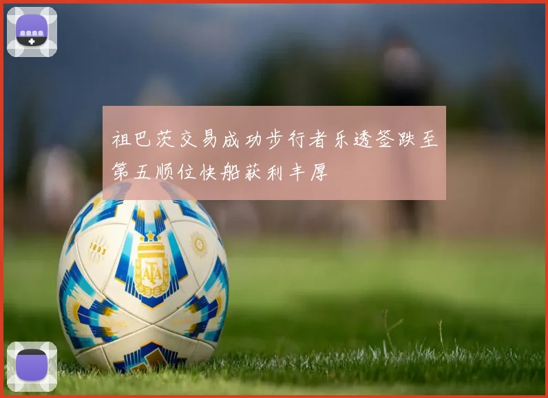 祖巴茨交易成功步行者乐透签跌至第五顺位快船获利丰厚