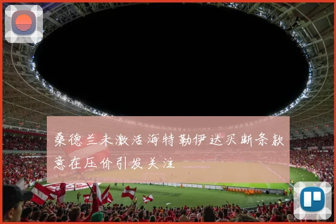 桑德兰未激活海特勒伊达买断条款意在压价引发关注