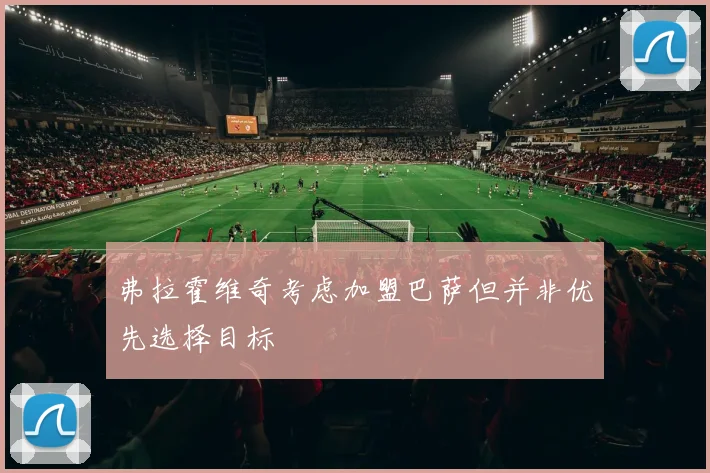 弗拉霍维奇考虑加盟巴萨但并非优先选择目标
