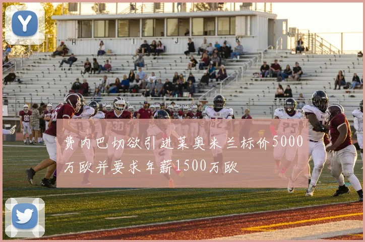 费内巴切欲引进莱奥米兰标价5000万欧并要求年薪1500万欧