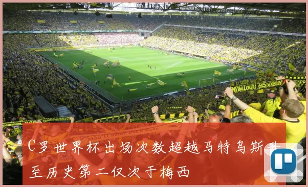 C罗世界杯出场次数超越马特乌斯升至历史第二仅次于梅西