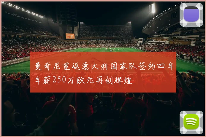 曼奇尼重返意大利国家队签约四年年薪250万欧元再创辉煌