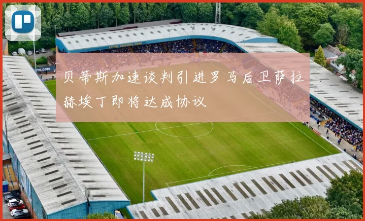 贝蒂斯加速谈判引进罗马后卫萨拉赫埃丁即将达成协议
