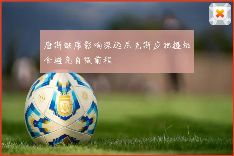 唐斯缺席影响深远尼克斯应把握机会避免自毁前程
