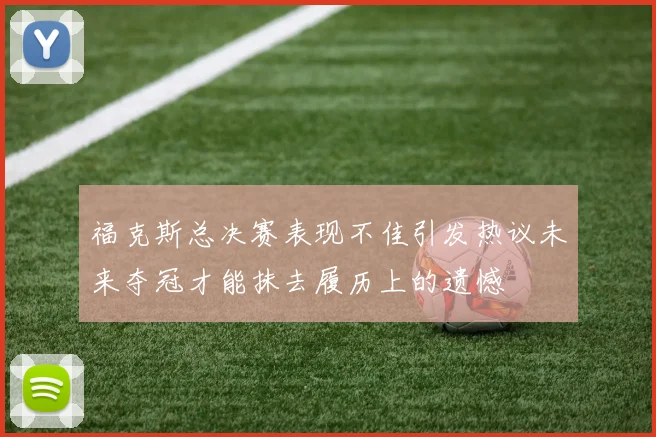 福克斯总决赛表现不佳引发热议未来夺冠才能抹去履历上的遗憾