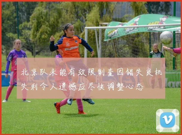 北京队未能有效限制奎因错失良机失利令人遗憾应尽快调整心态