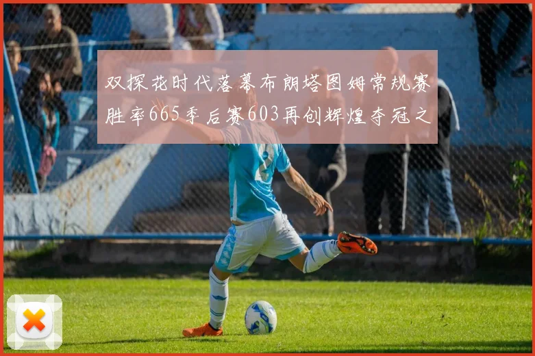 双探花时代落幕布朗塔图姆常规赛胜率665季后赛603再创辉煌夺冠之路