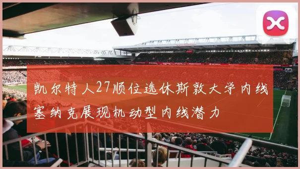凯尔特人27顺位选休斯敦大学内线塞纳克展现机动型内线潜力
