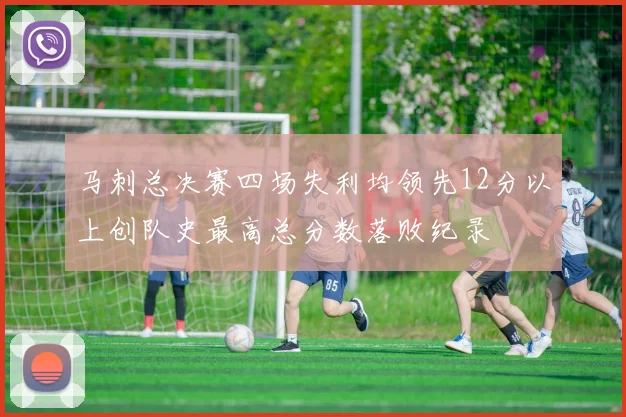 马刺总决赛四场失利均领先12分以上创队史最高总分数落败纪录