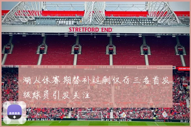湖人休赛期替补过剩仅存三名首发级球员引发关注